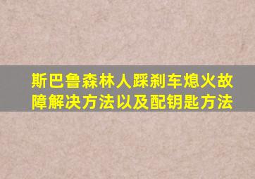 斯巴鲁森林人踩刹车熄火故障解决方法以及配钥匙方法