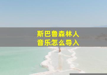 斯巴鲁森林人音乐怎么导入