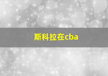 斯科拉在cba