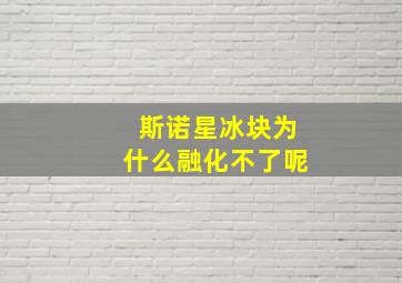 斯诺星冰块为什么融化不了呢