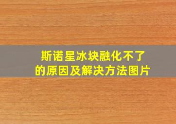 斯诺星冰块融化不了的原因及解决方法图片