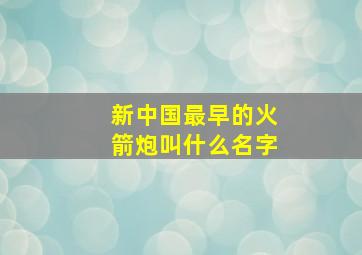 新中国最早的火箭炮叫什么名字