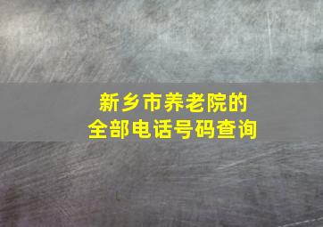 新乡市养老院的全部电话号码查询