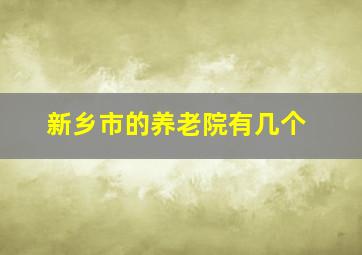 新乡市的养老院有几个