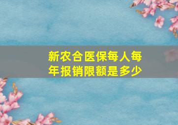 新农合医保每人每年报销限额是多少