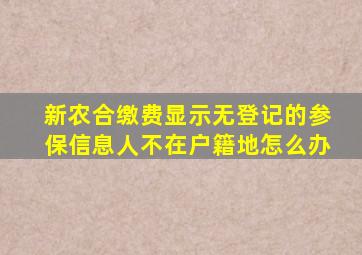 新农合缴费显示无登记的参保信息人不在户籍地怎么办