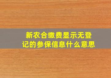 新农合缴费显示无登记的参保信息什么意思