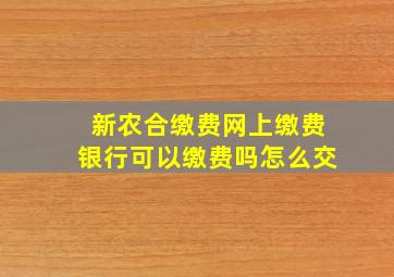 新农合缴费网上缴费银行可以缴费吗怎么交