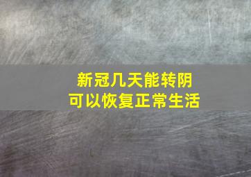 新冠几天能转阴可以恢复正常生活