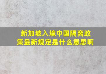 新加坡入境中国隔离政策最新规定是什么意思啊