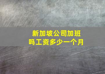 新加坡公司加班吗工资多少一个月