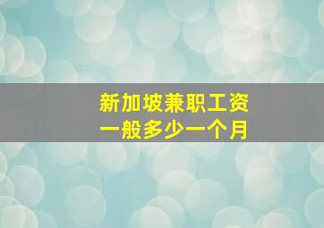 新加坡兼职工资一般多少一个月