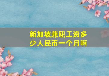 新加坡兼职工资多少人民币一个月啊