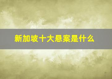 新加坡十大悬案是什么