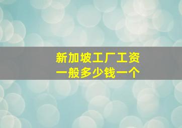 新加坡工厂工资一般多少钱一个