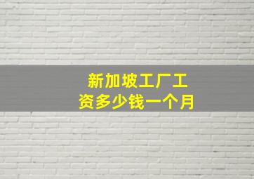 新加坡工厂工资多少钱一个月