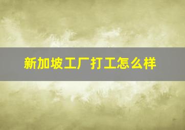 新加坡工厂打工怎么样