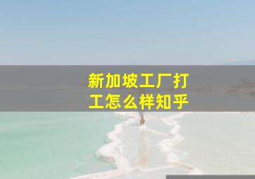 新加坡工厂打工怎么样知乎