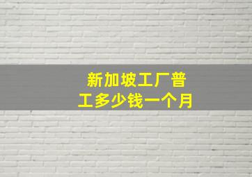 新加坡工厂普工多少钱一个月