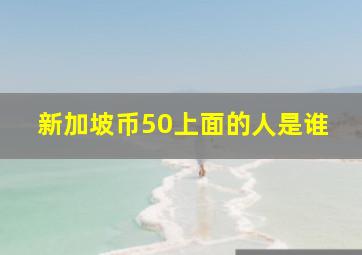 新加坡币50上面的人是谁