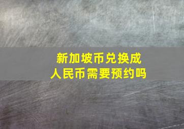 新加坡币兑换成人民币需要预约吗