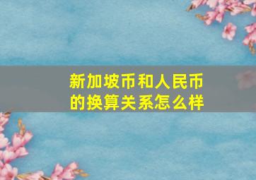 新加坡币和人民币的换算关系怎么样