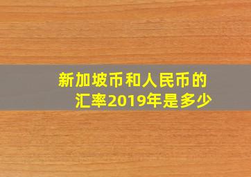 新加坡币和人民币的汇率2019年是多少