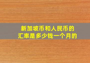 新加坡币和人民币的汇率是多少钱一个月的