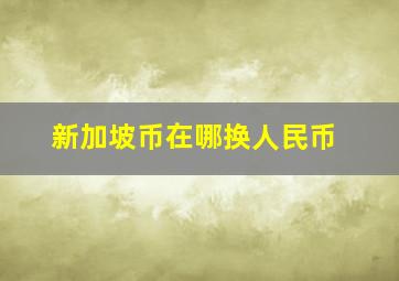 新加坡币在哪换人民币