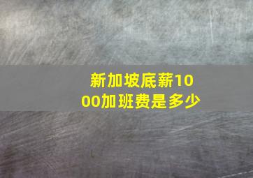 新加坡底薪1000加班费是多少