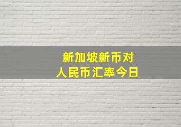 新加坡新币对人民币汇率今日