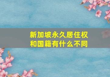 新加坡永久居住权和国籍有什么不同