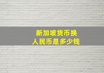 新加坡货币换人民币是多少钱