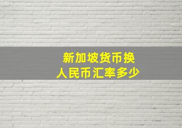 新加坡货币换人民币汇率多少