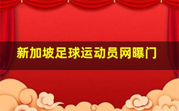 新加坡足球运动员网曝门