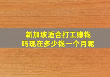 新加坡适合打工赚钱吗现在多少钱一个月呢