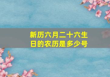 新历六月二十六生日的农历是多少号