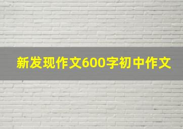 新发现作文600字初中作文