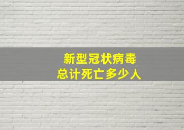 新型冠状病毒总计死亡多少人