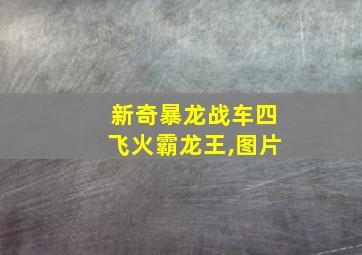 新奇暴龙战车四飞火霸龙王,图片