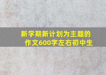 新学期新计划为主题的作文600字左右初中生