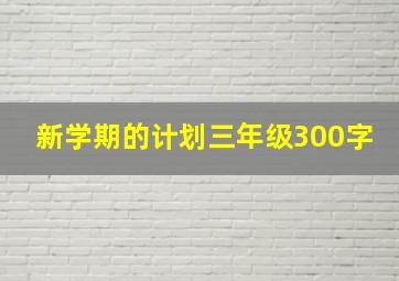 新学期的计划三年级300字