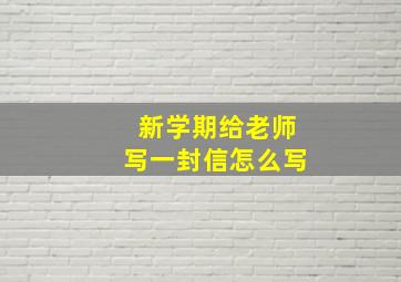 新学期给老师写一封信怎么写