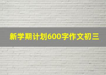 新学期计划600字作文初三