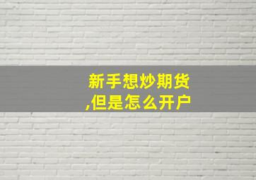 新手想炒期货,但是怎么开户