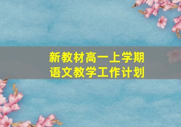 新教材高一上学期语文教学工作计划