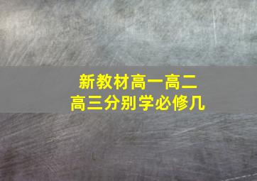 新教材高一高二高三分别学必修几