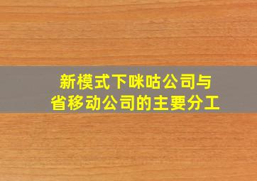 新模式下咪咕公司与省移动公司的主要分工