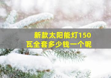 新款太阳能灯150瓦全套多少钱一个呢