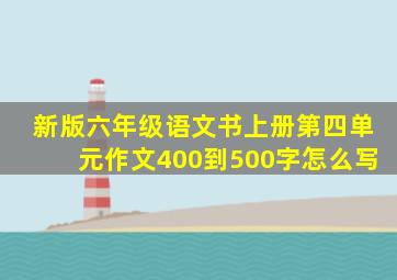 新版六年级语文书上册第四单元作文400到500字怎么写